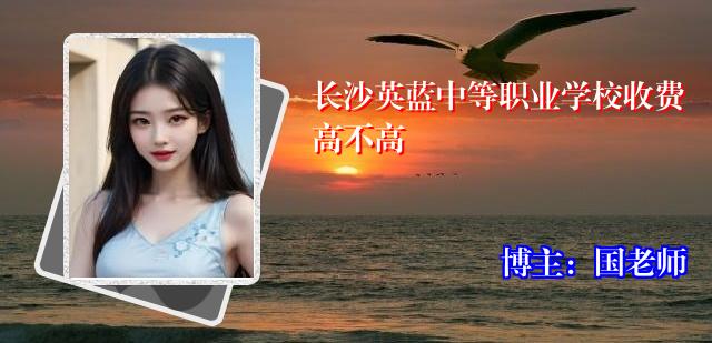 长沙英蓝中等职业学校收费高不高