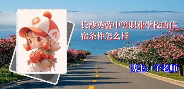 长沙英蓝中等职业学校的住宿条件怎么样