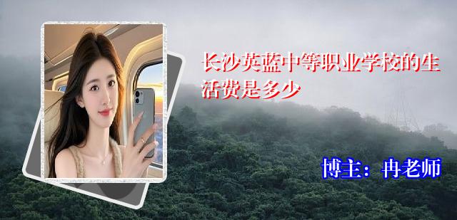 长沙英蓝中等职业学校的生活费是多少