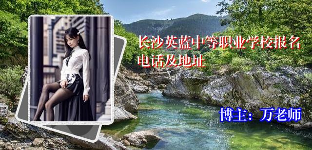 长沙英蓝中等职业学校报名电话及地址