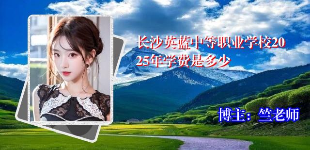 长沙英蓝中等职业学校2025年学费是多少