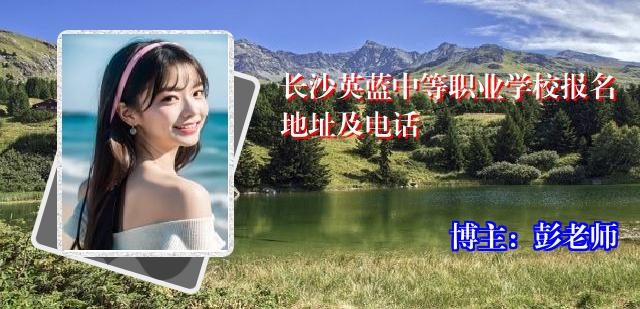 长沙英蓝中等职业学校报名地址及电话