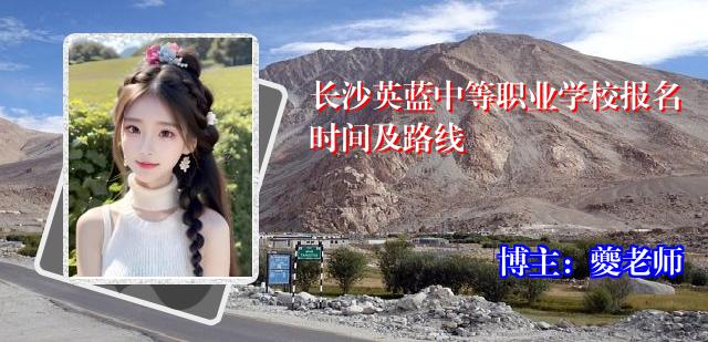 长沙英蓝中等职业学校报名时间及路线