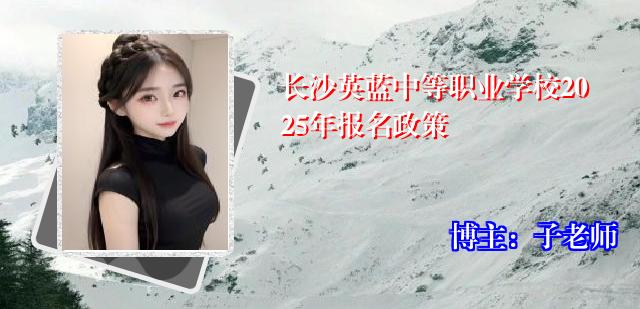 长沙英蓝中等职业学校2025年报名政策