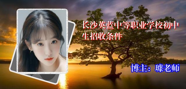 长沙英蓝中等职业学校初中生招收条件