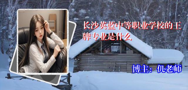 长沙英蓝中等职业学校的王牌专业是什么