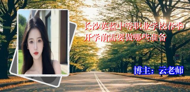长沙英蓝中等职业学校春季开学前需要做哪些准备
