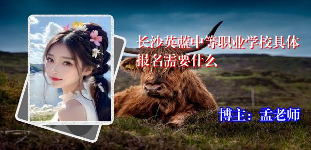 长沙英蓝中等职业学校具体报名需要什么