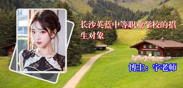 长沙英蓝中等职业学校的招生对象