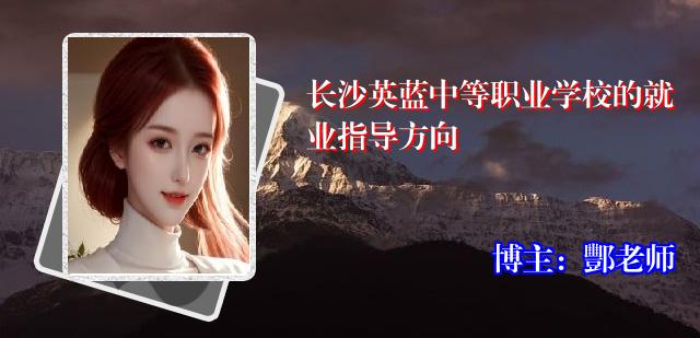 长沙英蓝中等职业学校的就业指导方向