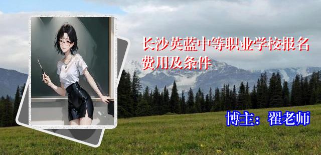长沙英蓝中等职业学校报名费用及条件