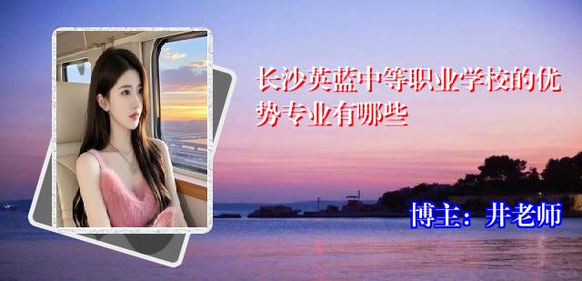 长沙英蓝中等职业学校的优势专业有哪些