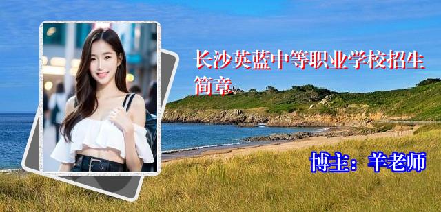 长沙英蓝中等职业学校招生简章