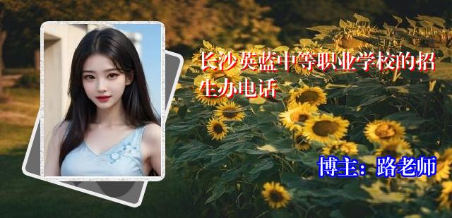 长沙英蓝中等职业学校的招生办电话