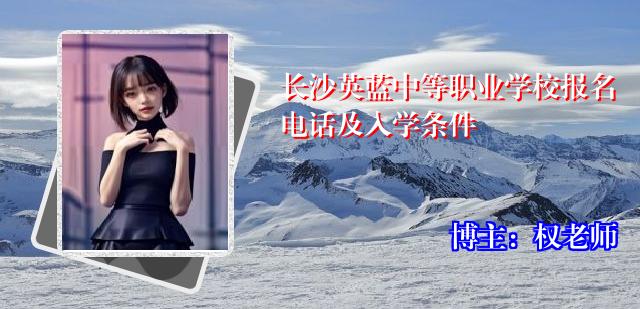 长沙英蓝中等职业学校报名电话及入学条件