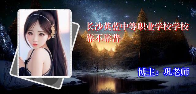 长沙英蓝中等职业学校学校靠不靠普