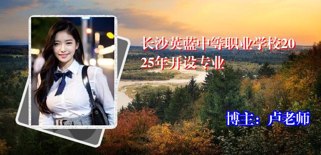 长沙英蓝中等职业学校2025年开设专业