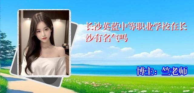 长沙英蓝中等职业学校在长沙有名气吗