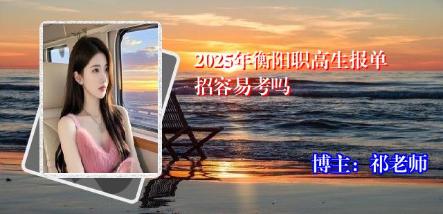 2025年衡阳职高生报单招容易考吗