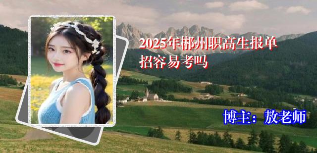 2025年郴州职高生报单招容易考吗