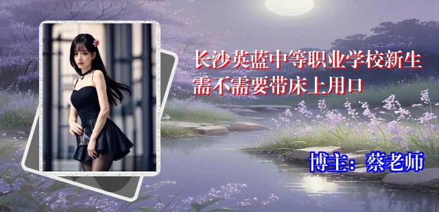 长沙英蓝中等职业学校新生需不需要带床上用口