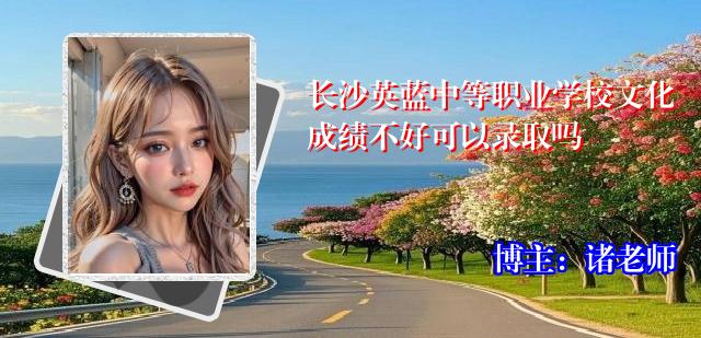 长沙英蓝中等职业学校文化成绩不好可以录取吗