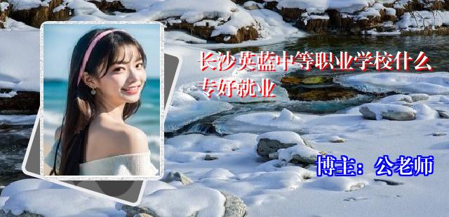 长沙英蓝中等职业学校什么专好就业