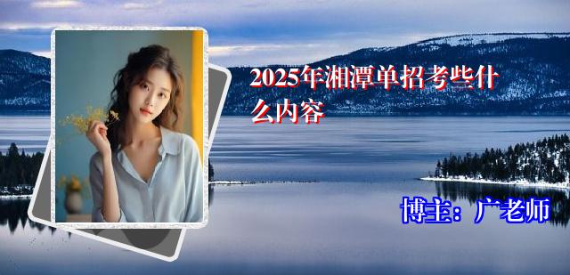 2025年湘潭单招考些什么内容