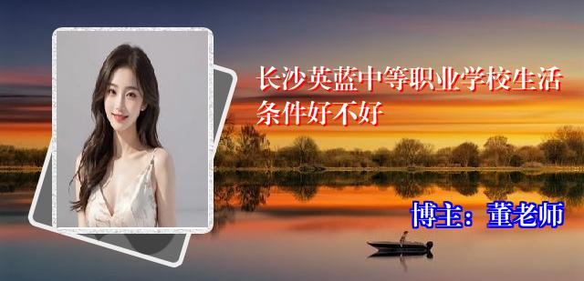 长沙英蓝中等职业学校生活条件好不好