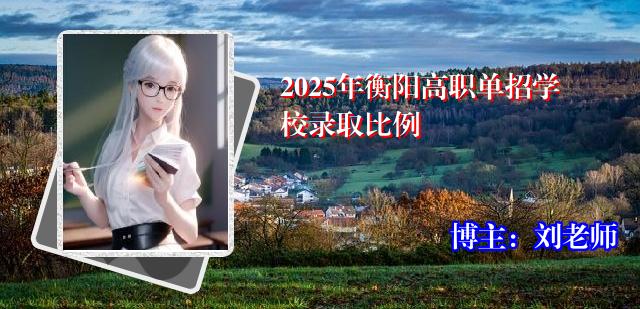 2025年衡阳高职单招学校录取比例