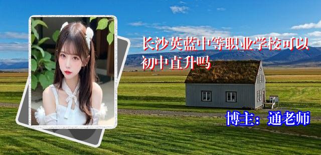 长沙英蓝中等职业学校可以初中直升吗