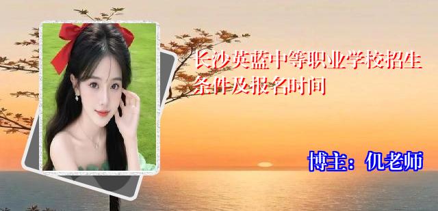 长沙英蓝中等职业学校招生条件及报名时间