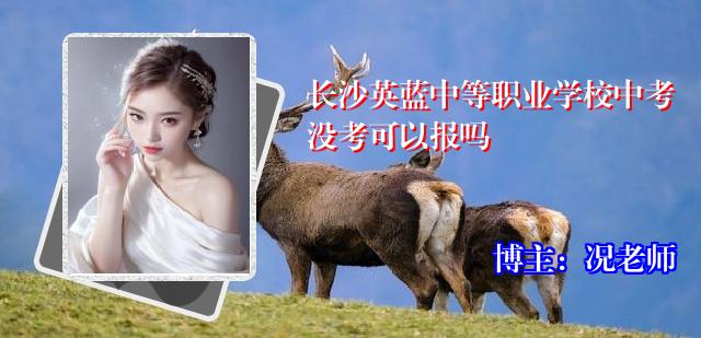 长沙英蓝中等职业学校中考没考可以报吗