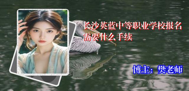 长沙英蓝中等职业学校报名需要什么手续