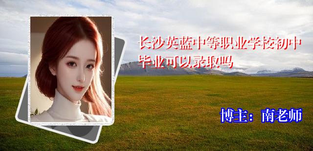 长沙英蓝中等职业学校初中毕业可以录取吗