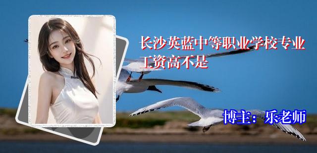 长沙英蓝中等职业学校专业工资高不是