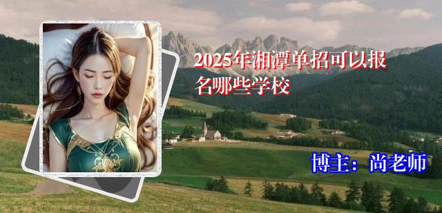 2025年湘潭单招可以报名哪些学校