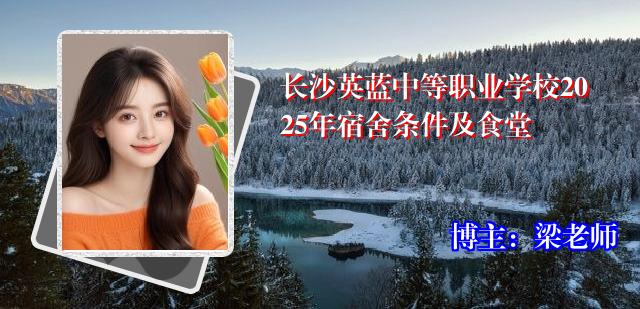 长沙英蓝中等职业学校2025年宿舍条件及食堂