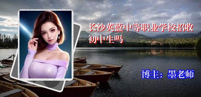 长沙英蓝中等职业学校招收初中生吗