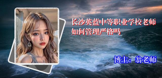 长沙英蓝中等职业学校老师如何管理严格吗