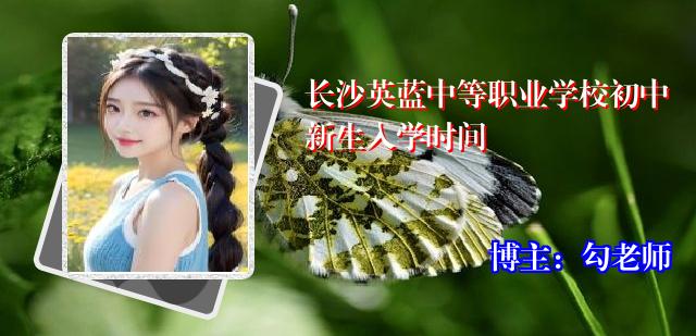 长沙英蓝中等职业学校初中新生入学时间