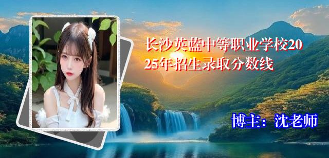长沙英蓝中等职业学校2025年招生录取分数线
