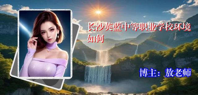 长沙英蓝中等职业学校环境如何