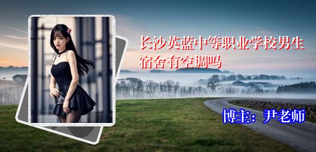长沙英蓝中等职业学校男生宿舍有空调吗