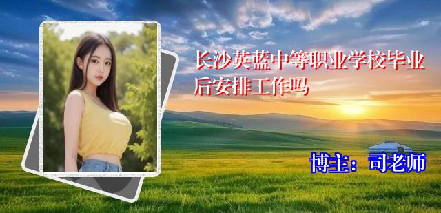 长沙英蓝中等职业学校毕业后安排工作吗