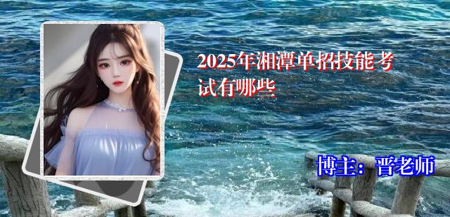 2025年湘潭单招技能考试有哪些