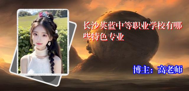 长沙英蓝中等职业学校有哪些特色专业