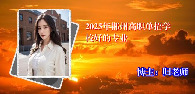 2025年郴州高职单招学校好的专业