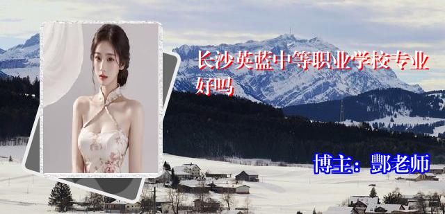 长沙英蓝中等职业学校专业好吗