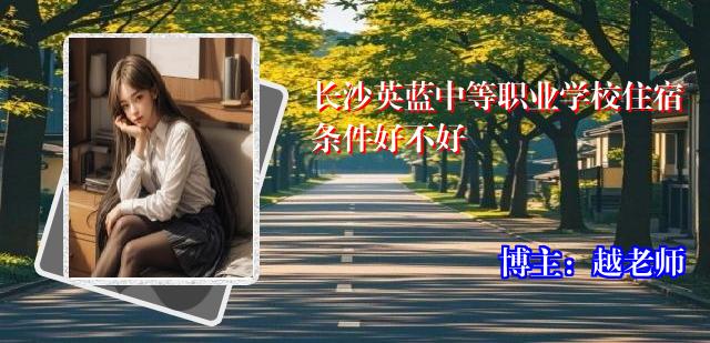 长沙英蓝中等职业学校住宿条件好不好